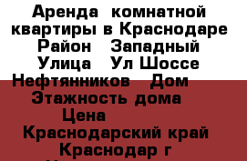 Аренда 1комнатной квартиры в Краснодаре › Район ­ Западный › Улица ­ Ул.Шоссе Нефтянников › Дом ­ 22/1 › Этажность дома ­ 19 › Цена ­ 19 000 - Краснодарский край, Краснодар г. Недвижимость » Квартиры аренда   . Краснодарский край,Краснодар г.